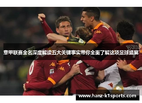 意甲联赛全名深度解读五大关键事实带你全面了解这项足球盛宴