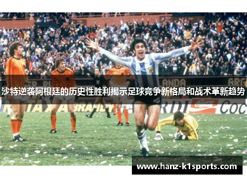沙特逆袭阿根廷的历史性胜利揭示足球竞争新格局和战术革新趋势