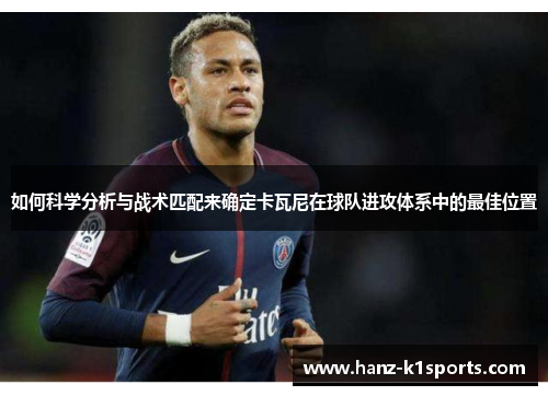 如何科学分析与战术匹配来确定卡瓦尼在球队进攻体系中的最佳位置