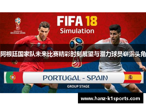 阿根廷国家队未来比赛精彩时刻展望与潜力球员崭露头角