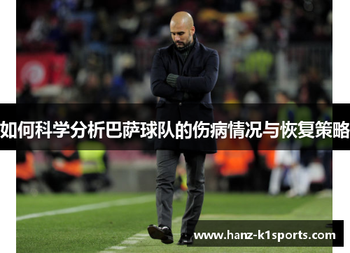 如何科学分析巴萨球队的伤病情况与恢复策略