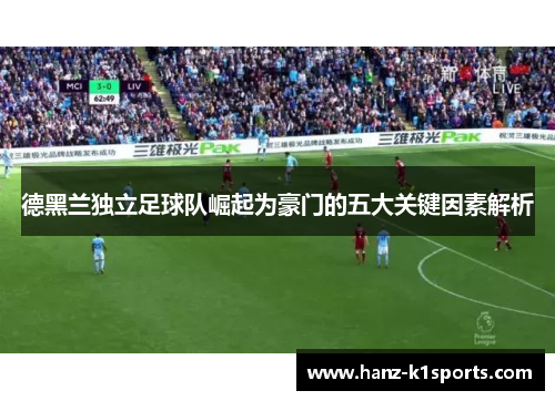 德黑兰独立足球队崛起为豪门的五大关键因素解析