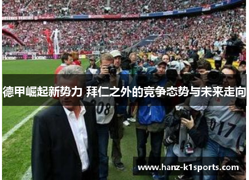 德甲崛起新势力 拜仁之外的竞争态势与未来走向