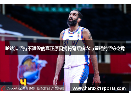 哈达迪坚持不退役的真正原因揭秘背后信念与荣耀的坚守之路