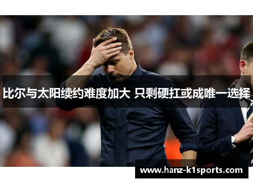 比尔与太阳续约难度加大 只剩硬扛或成唯一选择