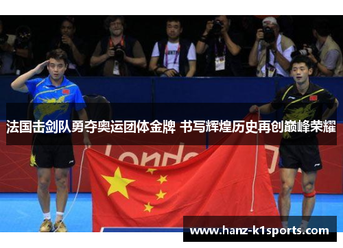 法国击剑队勇夺奥运团体金牌 书写辉煌历史再创巅峰荣耀