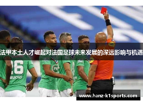 法甲本土人才崛起对法国足球未来发展的深远影响与机遇