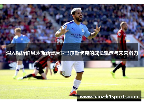 深入解析伯恩茅斯新晋后卫马尔斯卡克的成长轨迹与未来潜力