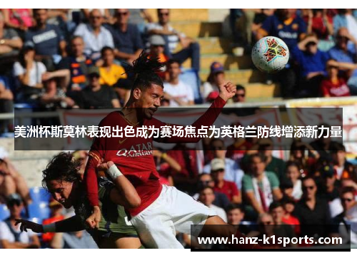 美洲杯斯莫林表现出色成为赛场焦点为英格兰防线增添新力量