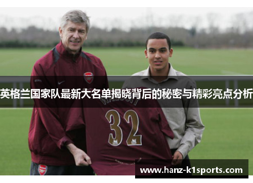 英格兰国家队最新大名单揭晓背后的秘密与精彩亮点分析
