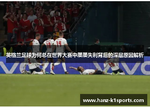 英格兰足球为何总在世界大赛中屡屡失利背后的深层原因解析