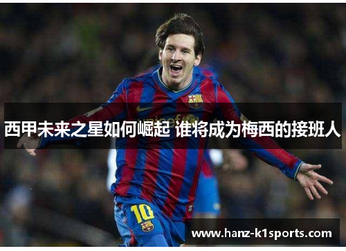 西甲未来之星如何崛起 谁将成为梅西的接班人