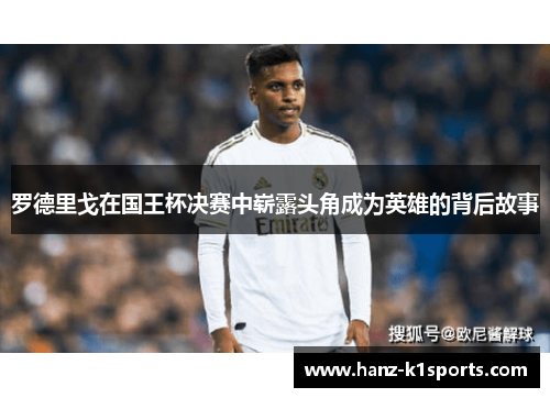 罗德里戈在国王杯决赛中崭露头角成为英雄的背后故事